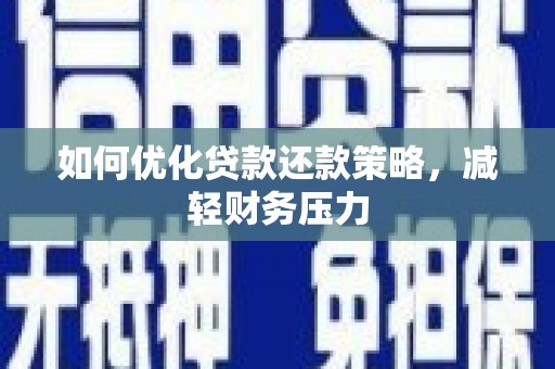 弓长岭如何优化贷款还款策略，减轻财务压力