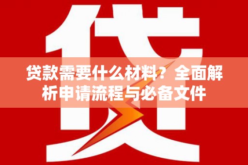开阳贷款需要什么材料？全面解析申请流程与必备文件
