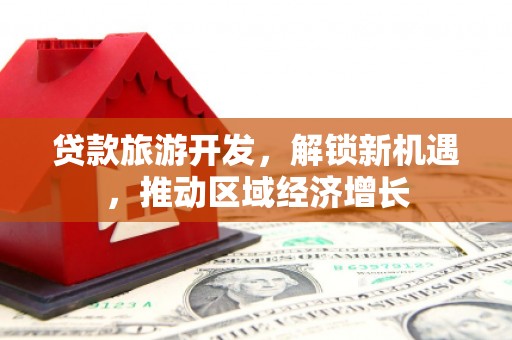 黄冈贷款旅游开发，解锁新机遇，推动区域经济增长