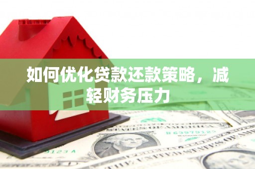 公馆如何优化贷款还款策略，减轻财务压力