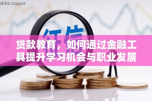 新抚贷款教育，如何通过金融工具提升学习机会与职业发展