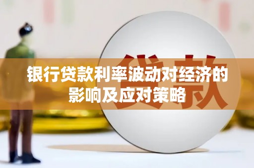 内埔银行贷款利率波动对经济的影响及应对策略