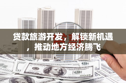 耀州贷款旅游开发，解锁新机遇，推动地方经济腾飞