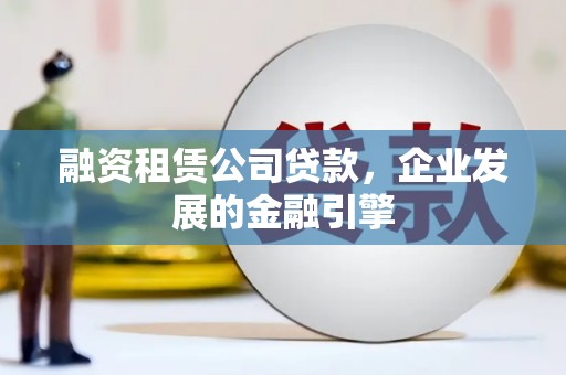 惠山融资租赁公司贷款，企业发展的金融引擎