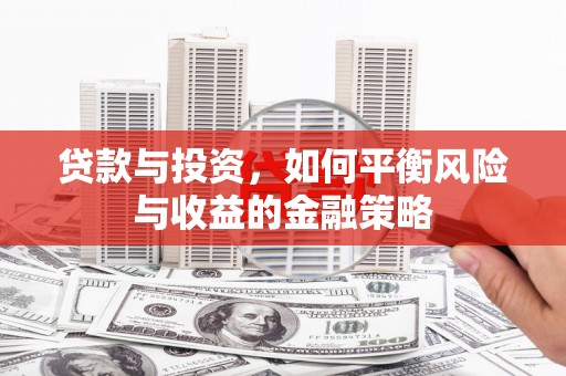 浈江贷款与投资，如何平衡风险与收益的金融策略