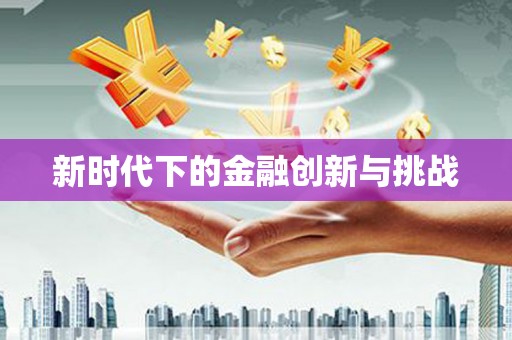 滑县新时代下的金融创新与挑战 滑县新时代下的金融创新与挑战