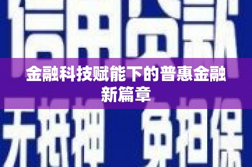 三峡金融科技赋能下的普惠金融新篇章 三峡金融科技赋能下的普惠金融新篇章