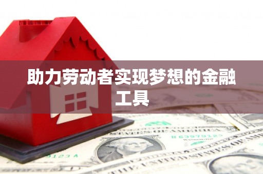 南宁助力劳动者实现梦想的金融工具