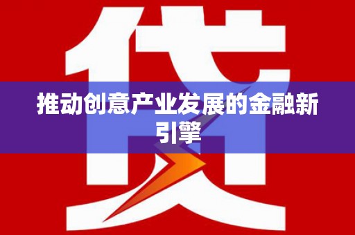 贞丰推动创意产业发展的金融新引擎